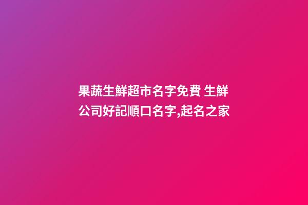 果蔬生鮮超市名字免費 生鮮公司好記順口名字,起名之家-第1張-公司起名-玄機派